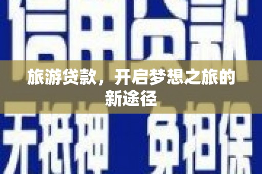 溪口旅游贷款，开启梦想之旅的新途径