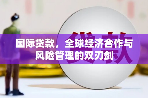 溪口国际贷款，全球经济合作与风险管理的双刃剑