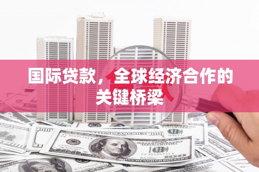 溪口国际贷款，全球经济合作的关键桥梁