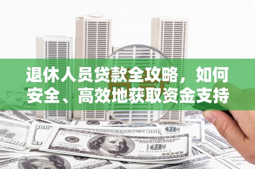 溪口退休人员贷款全攻略，如何安全、高效地获取资金支持