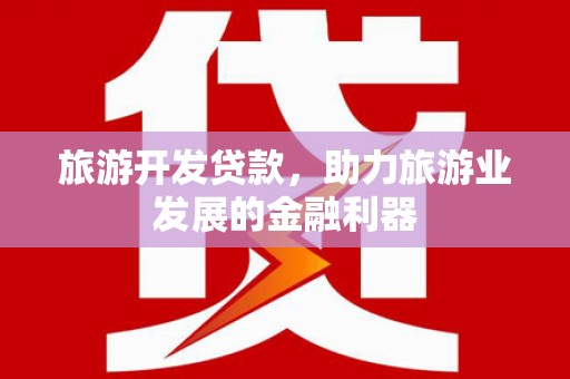 溪口旅游开发贷款，助力旅游业发展的金融利器