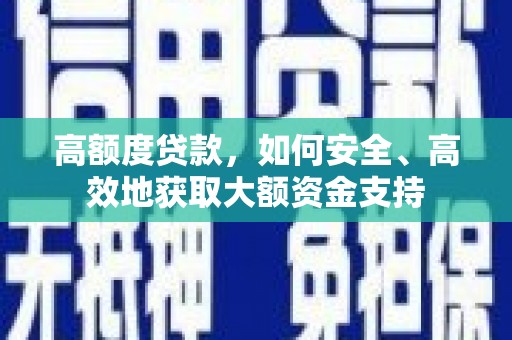溪口高额度贷款，如何安全、高效地获取大额资金支持