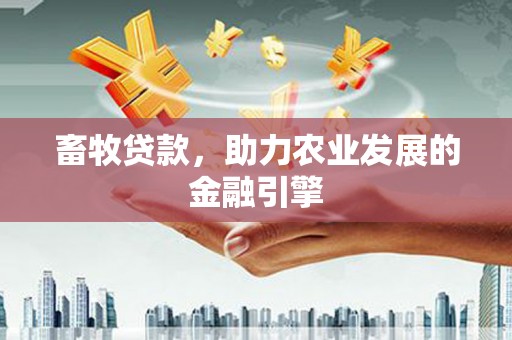 溪口畜牧贷款，助力农业发展的金融引擎