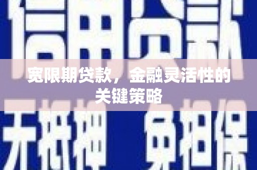 溪口宽限期贷款，金融灵活性的关键策略
