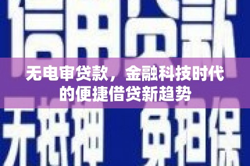 溪口无电审贷款，金融科技时代的便捷借贷新趋势
