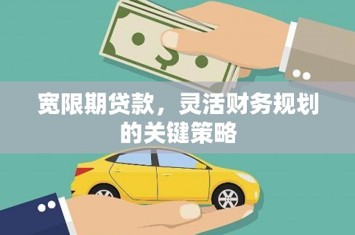 溪口宽限期贷款，灵活财务规划的关键策略