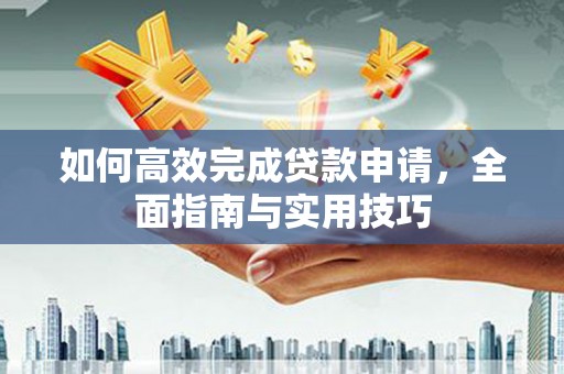 溪口如何高效完成贷款申请，全面指南与实用技巧