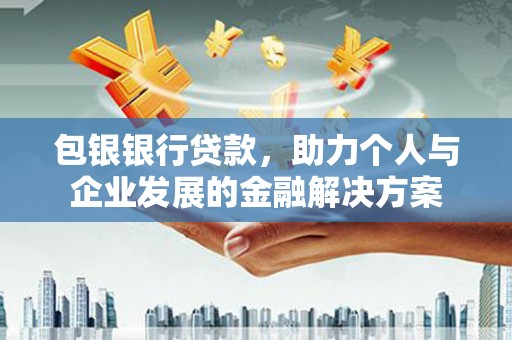 溪口包银银行贷款，助力个人与企业发展的金融解决方案