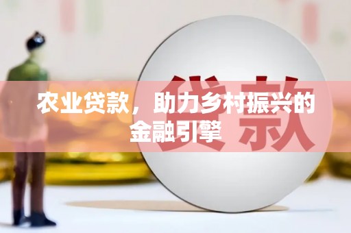 溪口农业贷款，助力乡村振兴的金融引擎