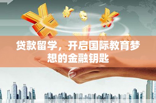 溪口贷款留学，开启国际教育梦想的金融钥匙