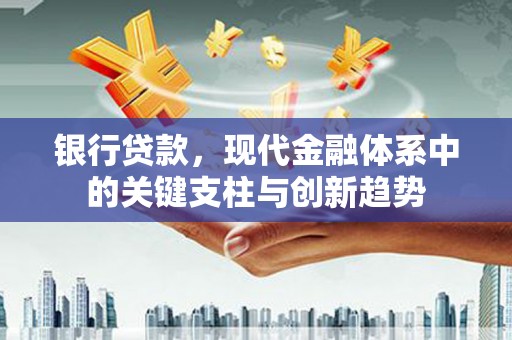 溪口银行贷款，现代金融体系中的关键支柱与创新趋势