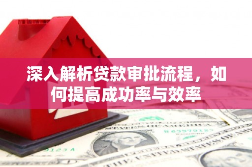 溪口深入解析贷款审批流程，如何提高成功率与效率