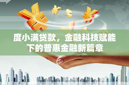 溪口度小满贷款，金融科技赋能下的普惠金融新篇章
