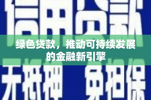溪口绿色贷款，推动可持续发展的金融新引擎
