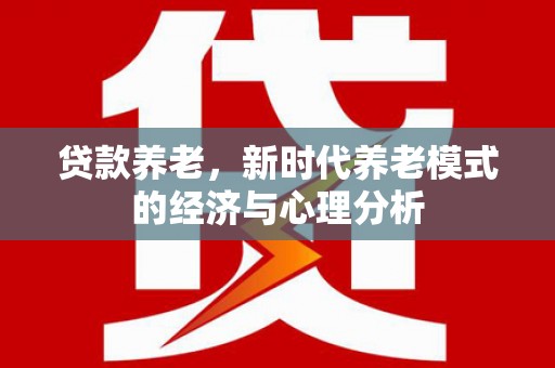 溪口贷款养老，新时代养老模式的经济与心理分析