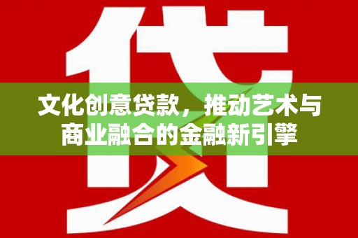 溪口文化创意贷款，推动艺术与商业融合的金融新引擎