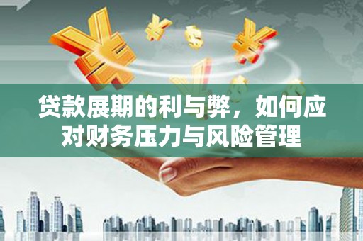 溪口贷款展期的利与弊，如何应对财务压力与风险管理