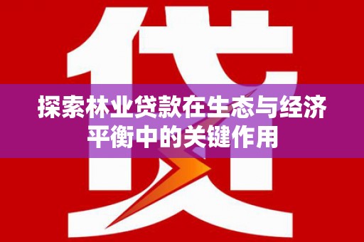 溪口探索林业贷款在生态与经济平衡中的关键作用