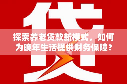 溪口探索养老贷款新模式，如何为晚年生活提供财务保障？