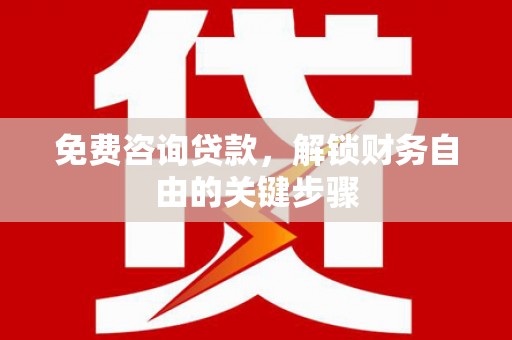 溪口免费咨询贷款，解锁财务自由的关键步骤
