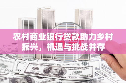 溪口农村商业银行贷款助力乡村振兴，机遇与挑战并存