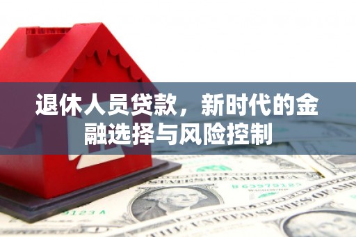 溪口退休人员贷款，新时代的金融选择与风险控制