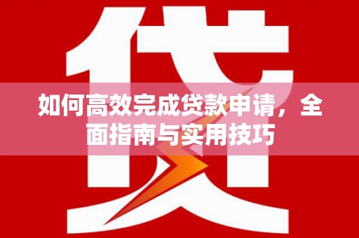 溪口如何高效完成贷款申请，全面指南与实用技巧