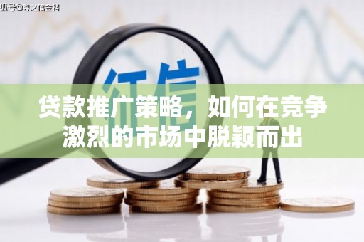 溪口贷款推广策略，如何在竞争激烈的市场中脱颖而出