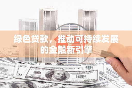 溪口绿色贷款，推动可持续发展的金融新引擎