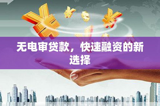 溪口无电审贷款，快速融资的新选择