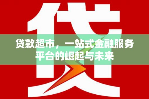 溪口贷款超市，一站式金融服务平台的崛起与未来