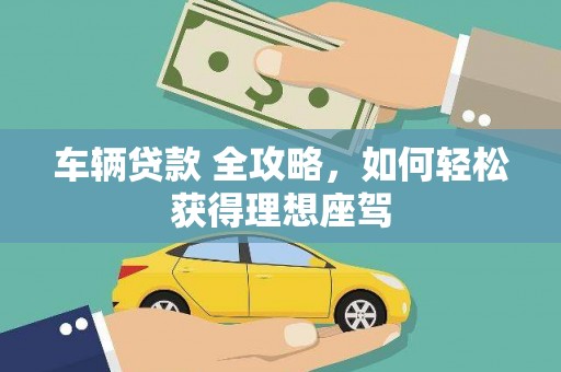溪口车辆贷款 全攻略，如何轻松获得理想座驾
