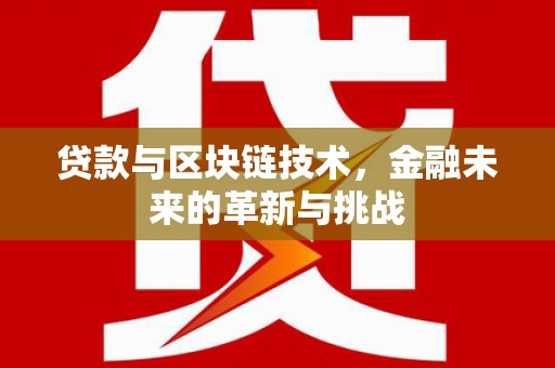 溪口贷款与区块链技术，金融未来的革新与挑战