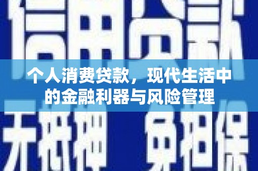 溪口个人消费贷款，现代生活中的金融利器与风险管理