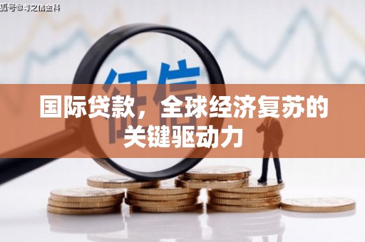 溪口国际贷款，全球经济复苏的关键驱动力