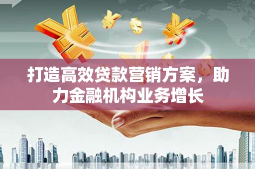 溪口打造高效贷款营销方案，助力金融机构业务增长