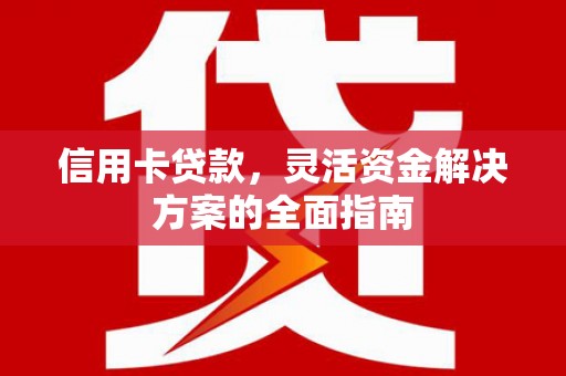 溪口信用卡贷款，灵活资金解决方案的全面指南