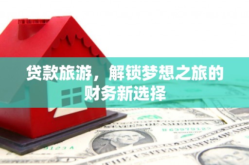 溪口贷款旅游，解锁梦想之旅的财务新选择