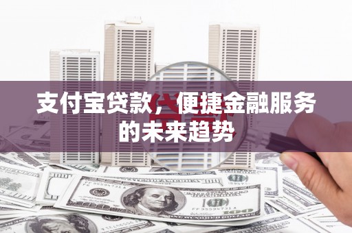 溪口支付宝贷款，便捷金融服务的未来趋势