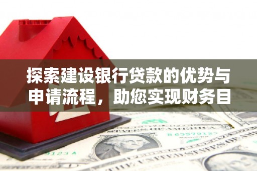 溪口探索建设银行贷款的优势与申请流程，助您实现财务目标