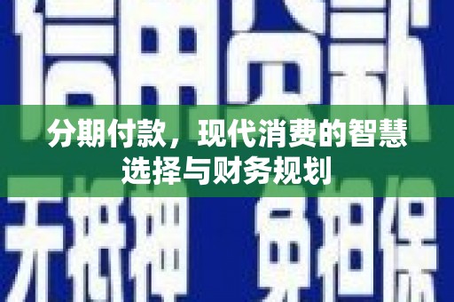 溪口分期付款，现代消费的智慧选择与财务规划