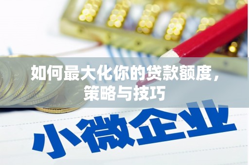 溪口如何最大化你的贷款额度，策略与技巧