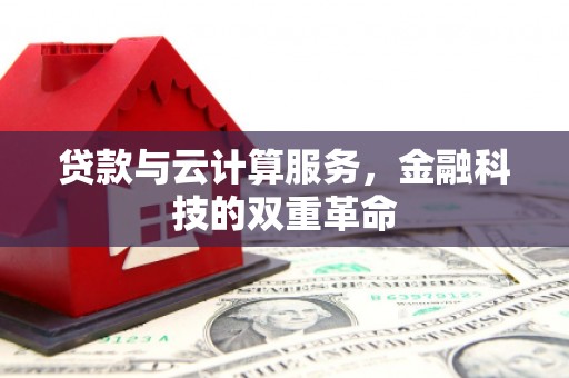 溪口贷款与云计算服务，金融科技的双重革命