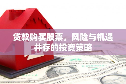 溪口贷款购买股票，风险与机遇并存的投资策略