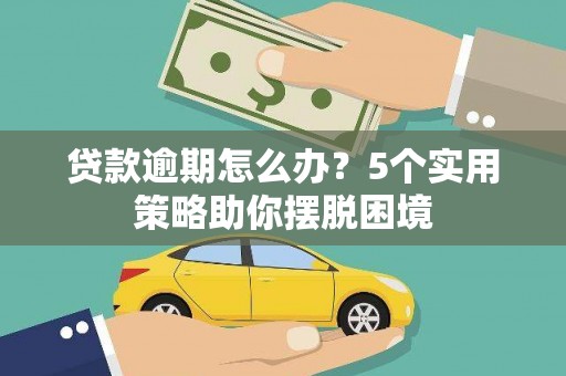 溪口贷款逾期怎么办？5个实用策略助你摆脱困境