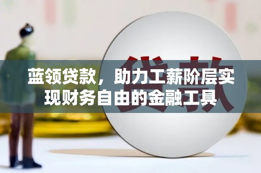 溪口蓝领贷款，助力工薪阶层实现财务自由的金融工具