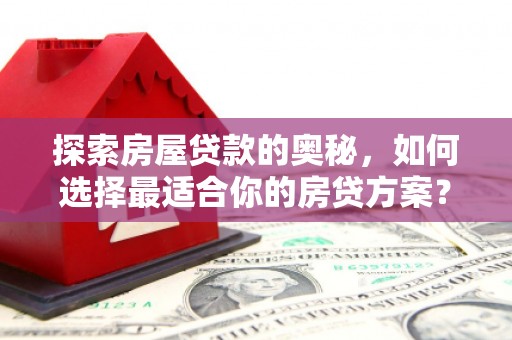 溪口探索房屋贷款的奥秘，如何选择最适合你的房贷方案？