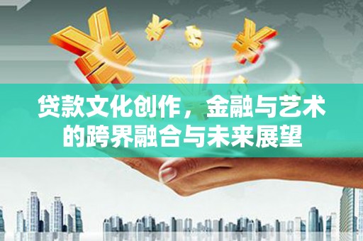 溪口贷款文化创作，金融与艺术的跨界融合与未来展望