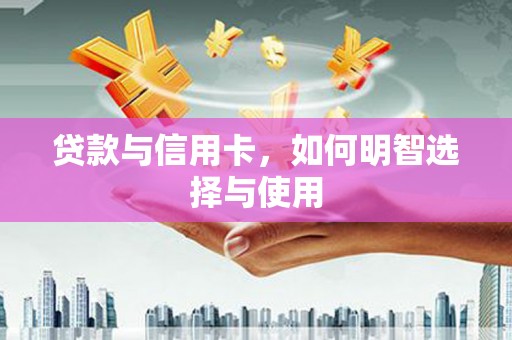 溪口贷款与信用卡，如何明智选择与使用