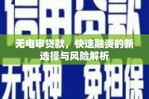 溪口无电审贷款，快速融资的新选择与风险解析